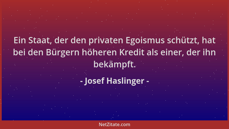 Josef Haslinger - Ein Staat, der den privaten Egoismus schützt, hat bei den Bürgern höheren Kredit als einer, der ihn bekäm...
