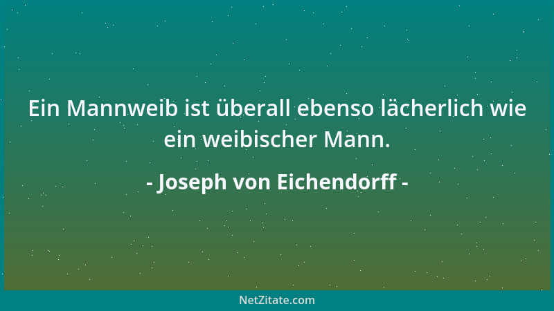 Joseph von Eichendorff - Ein Mannweib ist überall ebenso lächerlich wie ein weibischer Mann....