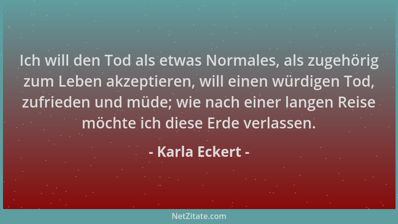 Karla Eckert - Ich will den Tod als etwas Normales, als zugehörig zum Leben akzeptieren, will einen würdigen Tod, zufrieden...