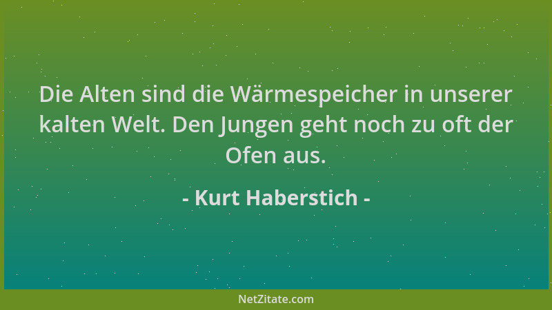 Kurt Haberstich - Die Alten sind die Wärmespeicher in unserer kalten Welt. Den Jungen geht noch zu oft der Ofen aus....
