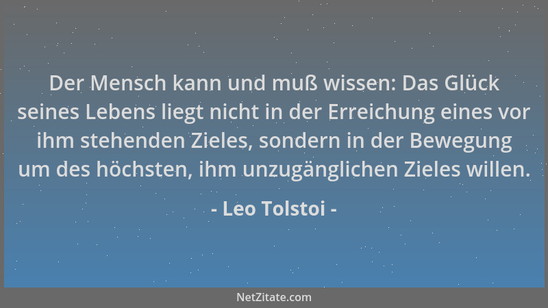 Leo Tolstoi - Der Mensch kann und muß wissen: Das Glück seines Lebens liegt nicht in der Erreichung eines vor ihm stehenden...