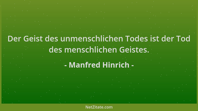 Manfred Hinrich - Der Geist des unmenschlichen Todes ist der Tod des menschlichen Geistes....