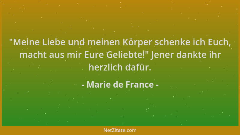 Marie de France -  "Meine Liebe und meinen Körper schenke ich Euch, macht aus mir Eure Geliebte! " Jener dankte ihr herzlich...