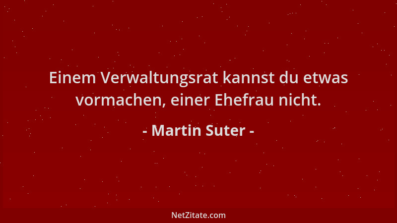 Martin Suter - Einem Verwaltungsrat kannst du etwas vormachen, einer Ehefrau nicht....
