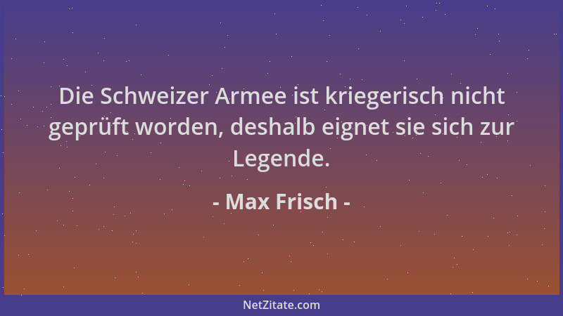 Max Frisch - Die Schweizer Armee ist kriegerisch nicht geprüft worden, deshalb eignet sie sich zur Legende....