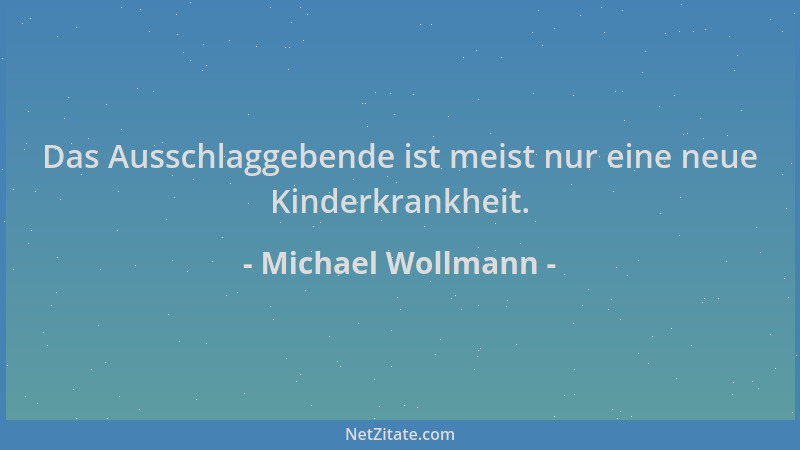 Michael Wollmann - Das Ausschlaggebende ist meist nur eine neue Kinderkrankheit....