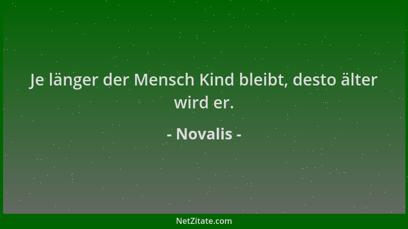 Novalis - Je länger der Mensch Kind bleibt, desto älter wird er....
