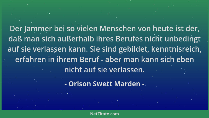 Orison Swett Marden - Der Jammer bei so vielen Menschen von heute ist der, daß man sich außerhalb ihres Berufes nicht unbed...