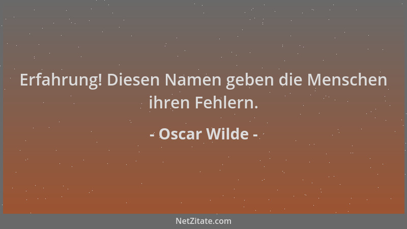 Oscar Wilde - Erfahrung! Diesen Namen geben die Menschen ihren Fehlern....