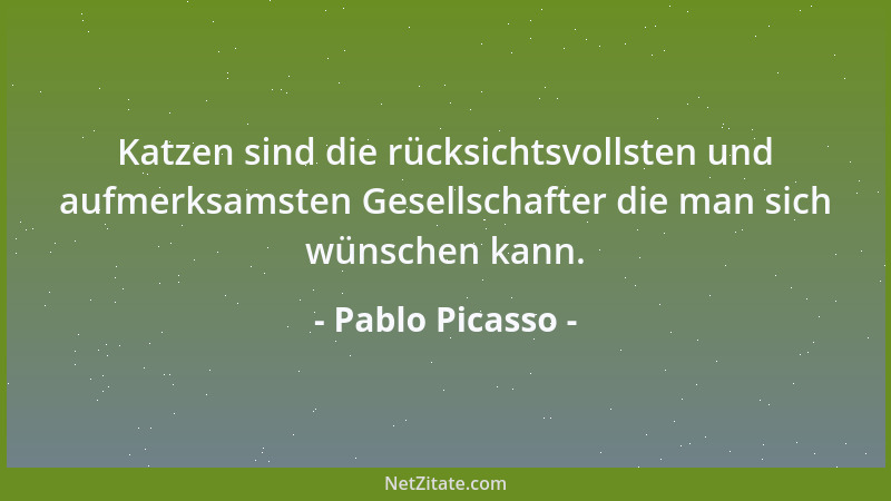 Pablo Picasso - Katzen sind die rücksichtsvollsten und aufmerksamsten Gesellschafter die man sich wünschen kann....