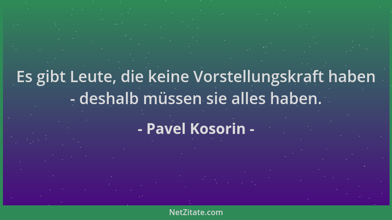Pavel Kosorin - Es gibt Leute, die keine Vorstellungskraft haben - deshalb müssen sie alles haben....
