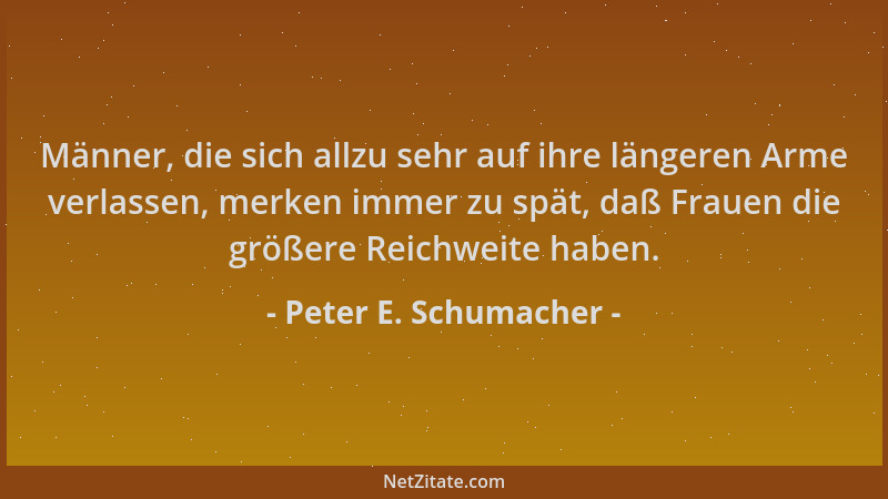 Peter E. Schumacher - Männer, die sich allzu sehr auf ihre längeren Arme verlassen, merken immer zu spät, daß Frauen die gr...