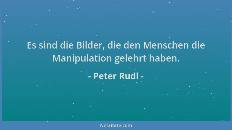 Peter Rudl - Es sind die Bilder, die den Menschen die Manipulation gelehrt haben....