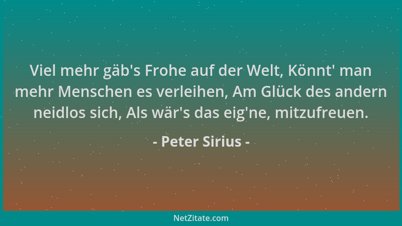 Peter Sirius - Viel mehr gäb 's Frohe auf der Welt, Könnt ' man mehr Menschen es verleihen, Am Glück des andern neidlos sich,...