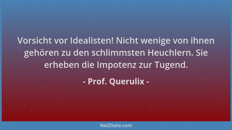 Prof. Querulix - Vorsicht vor Idealisten! Nicht wenige von ihnen gehören zu den schlimmsten Heuchlern. Sie erheben die Impo...