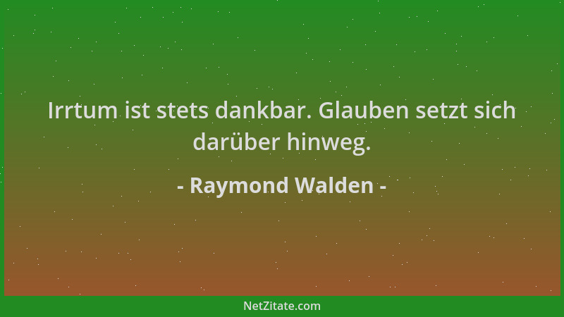 Raymond Walden - Irrtum ist stets dankbar. Glauben setzt sich darüber hinweg....