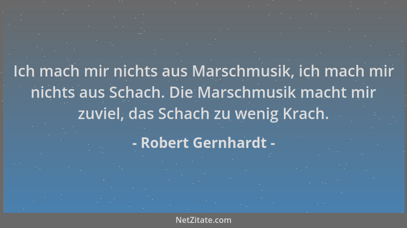Robert Gernhardt - Ich mach mir nichts aus Marschmusik, ich mach mir nichts aus Schach. Die Marschmusik macht mir zuviel, d...