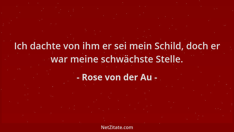 Rose von der Au - Ich dachte von ihm er sei mein Schild, doch er war meine schwächste Stelle....