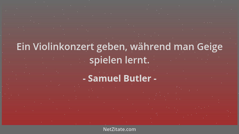 Samuel Butler - Ein Violinkonzert geben, während man Geige spielen lernt....