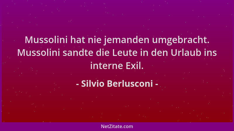 Silvio Berlusconi - Mussolini hat nie jemanden umgebracht. Mussolini sandte die Leute in den Urlaub ins interne Exil....
