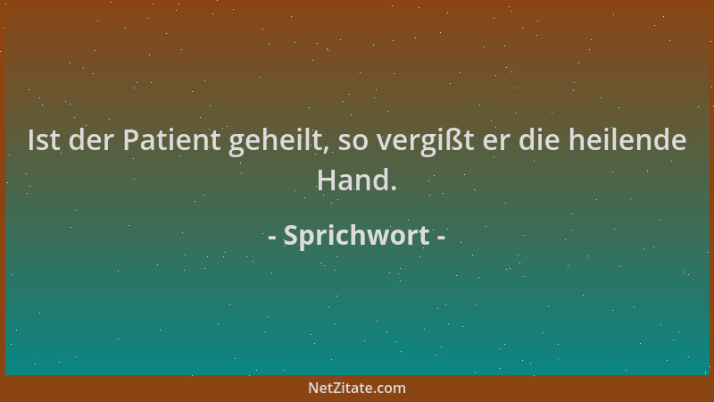 Sprichwort - Ist der Patient geheilt, so vergißt er die heilende Hand....