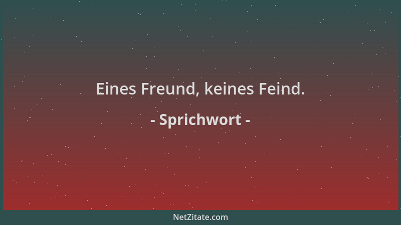 Sprichwort - Eines Freund, keines Feind....