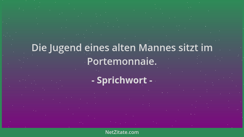 Sprichwort - Die Jugend eines alten Mannes sitzt im Portemonnaie....