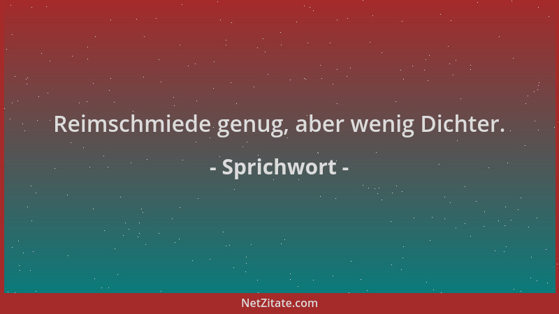 Sprichwort - Reimschmiede genug, aber wenig Dichter....