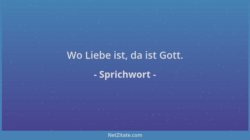 Sprichwort - Wo Liebe ist, da ist Gott....