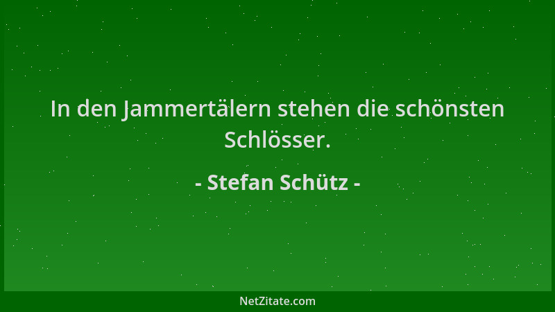 Stefan Schütz - In den Jammertälern stehen die schönsten Schlösser....
