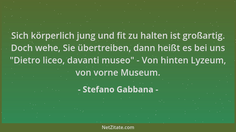 Stefano Gabbana - Sich körperlich jung und fit zu halten ist großartig. Doch wehe, Sie übertreiben, dann heißt es bei uns "...