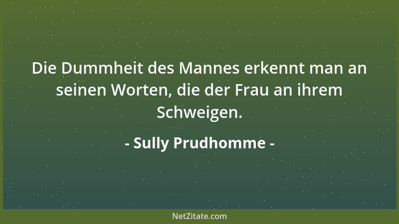 Sully Prudhomme - Die Dummheit des Mannes erkennt man an seinen Worten, die der Frau an ihrem Schweigen....
