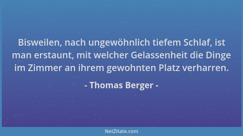 Thomas Berger - Bisweilen, nach ungewöhnlich tiefem Schlaf, ist man erstaunt, mit welcher Gelassenheit die Dinge im Zimmer...