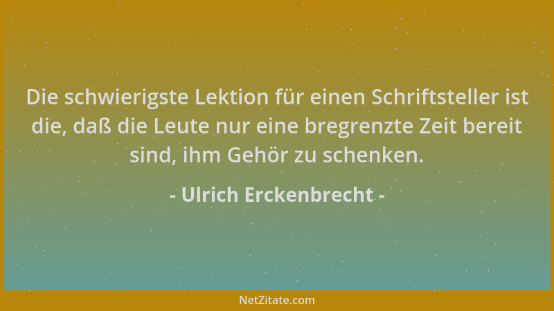 Ulrich Erckenbrecht - Die schwierigste Lektion für einen Schriftsteller ist die, daß die Leute nur eine bregrenzte Zeit ber...