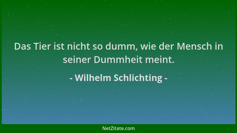 Wilhelm Schlichting - Das Tier ist nicht so dumm, wie der Mensch in seiner Dummheit meint....