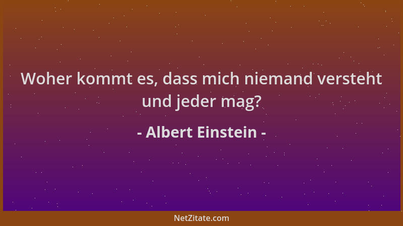 Albert Einstein - Woher kommt es, dass mich niemand versteht und jeder mag?...