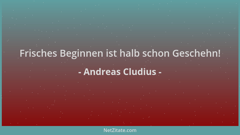 Andreas Cludius - Frisches Beginnen ist halb schon Geschehn!...