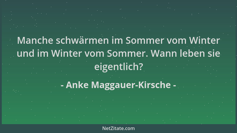 Anke Maggauer-Kirsche - Manche schwärmen im Sommer vom Winter und im Winter vom Sommer. Wann leben sie eigentlich?...