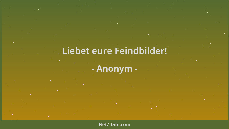 Anonym - Liebet eure Feindbilder!...