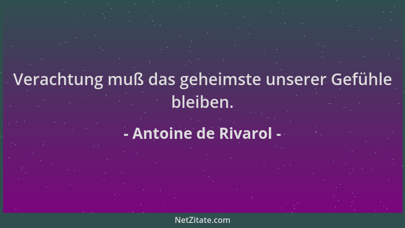Antoine de Rivarol - Verachtung muß das geheimste unserer Gefühle bleiben....