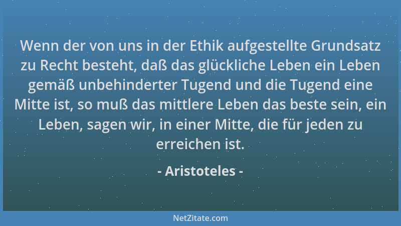 Aristoteles - Wenn der von uns in der Ethik aufgestellte Grundsatz zu Recht besteht, daß das glückliche Leben ein Leben gem...