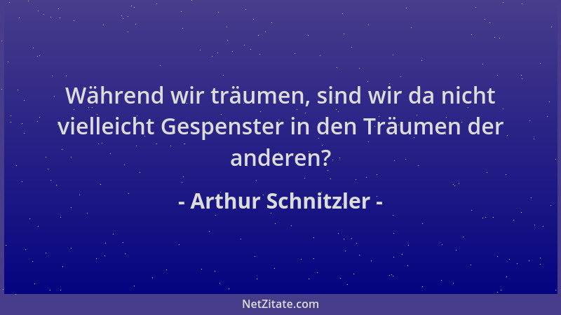 Arthur Schnitzler - Während wir träumen, sind wir da nicht vielleicht Gespenster in den Träumen der anderen?...