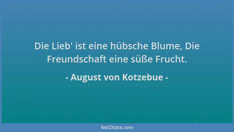 August von Kotzebue - Die Lieb ' ist eine hübsche Blume, Die Freundschaft eine süße Frucht....