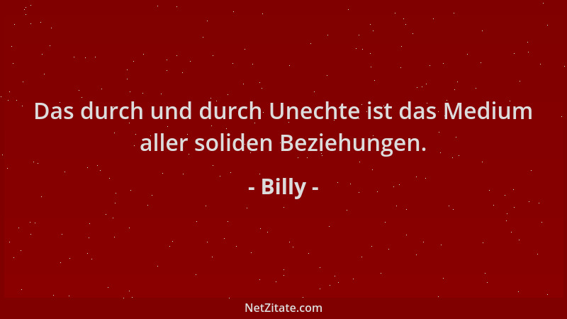 Billy - Das durch und durch Unechte ist das Medium aller soliden Beziehungen....