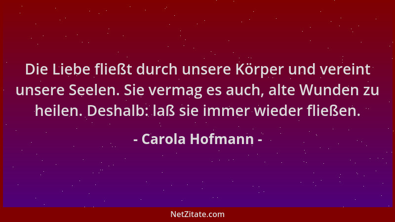 Carola Hofmann - Die Liebe fließt durch unsere Körper und vereint unsere Seelen. Sie vermag es auch, alte Wunden zu heilen....
