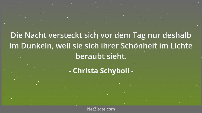 Christa Schyboll - Die Nacht versteckt sich vor dem Tag nur deshalb im Dunkeln, weil sie sich ihrer Schönheit im Lichte ber...