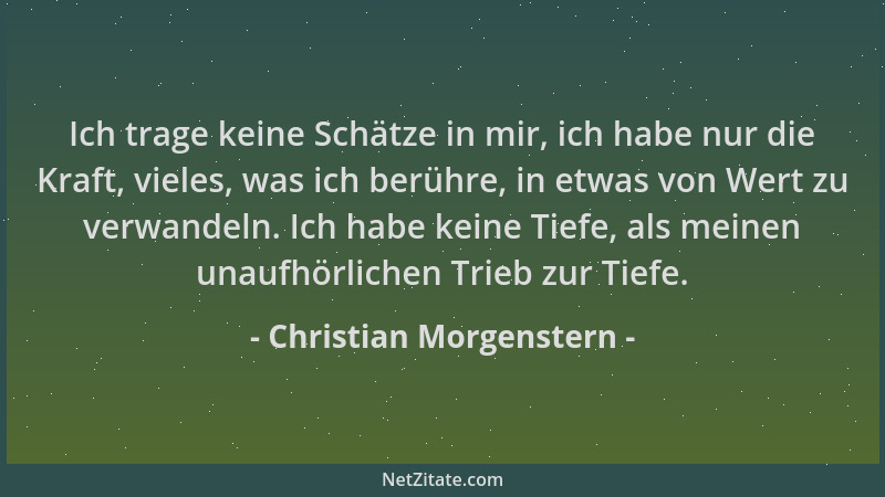 Christian Morgenstern - Ich trage keine Schätze in mir, ich habe nur die Kraft, vieles, was ich berühre, in etwas von Wert...