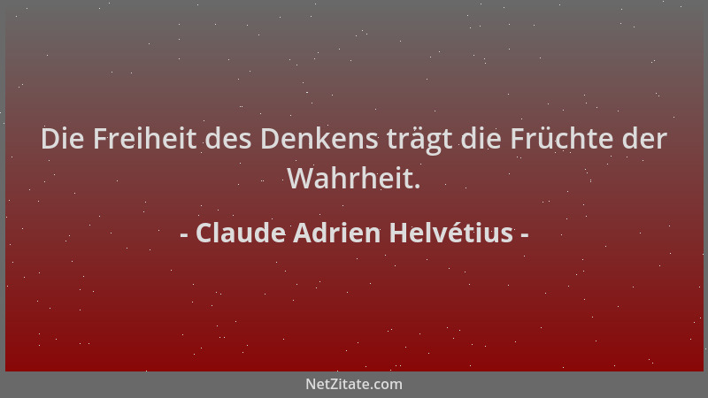 Claude Adrien Helvétius - Die Freiheit des Denkens trägt die Früchte der Wahrheit....