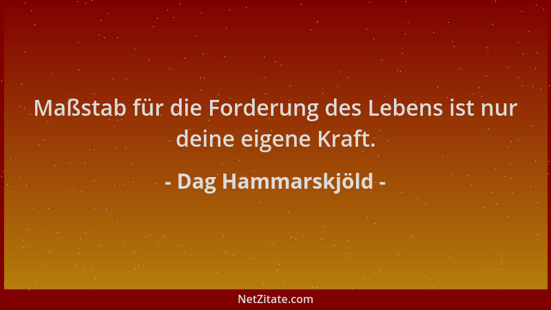 Dag Hammarskjöld - Maßstab für die Forderung des Lebens ist nur deine eigene Kraft....