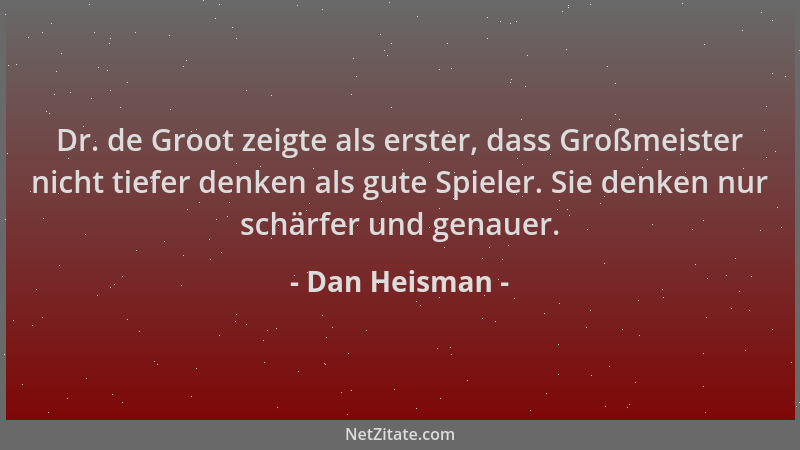 Dan Heisman - Dr. de Groot zeigte als erster, dass Großmeister nicht tiefer denken als gute Spieler. Sie denken nur schärfe...